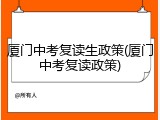 厦门中考复读生政策(厦门中考复读政策)