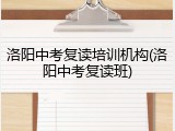 洛阳中考复读培训机构(洛阳中考复读班)