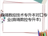 曲靖数控技术专升本对口专业(曲靖数控专升本)