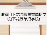 张家口下花园哪里有单招学校(下花园单招学校)
