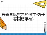 长春国际贸易经济学校(长春国贸学校)