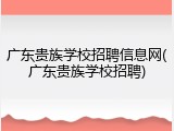 广东贵族学校招聘信息网(广东贵族学校招聘)