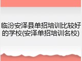 临汾安泽县单招培训比较好的学校(安泽单招培训名校)