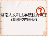 湖南人文科技学院校内兼职(湖科校内兼职)