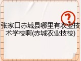 张家口赤城县哪里有农业技术学校啊(赤城农业技校)