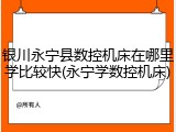 银川永宁县数控机床在哪里学比较快(永宁学数控机床)