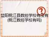 益阳桃江县数控学校有没有(桃江数控学校有吗)