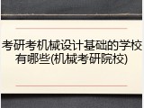 考研考机械设计基础的学校有哪些(机械考研院校)
