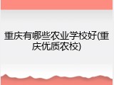 重庆有哪些农业学校好(重庆优质农校)