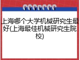 上海哪个大学机械研究生最好(上海最佳机械研究生院校)