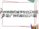 广州铁路机械学校白云校区21届(广铁机械白云21届)