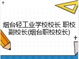 烟台轻工业学校校长 职校副校长(烟台职校校长)