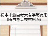 初中毕业自考大专学历有用吗(自考大专有用吗)