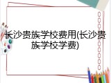 长沙贵族学校费用(长沙贵族学校学费)