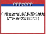 广州复读培训机构职校地址(广州职校复读地址)