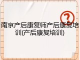 南京产后康复师产后康复培训(产后康复培训)