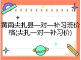 黄南尖扎县一对一补习班价格(尖扎一对一补习价)