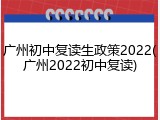 广州初中复读生政策2022(广州2022初中复读)
