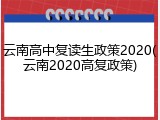 云南高中复读生政策2020(云南2020高复政策)