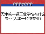天津第一轻工业学校有什么专业(天津一轻校专业)