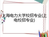上海电力大学校招专业(上电校招专业)