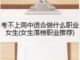考不上高中适合做什么职业女生(女生落榜职业推荐)