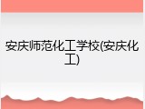安庆师范化工学校(安庆化工)