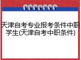 天津自考专业报考条件中职学生(天津自考中职条件)
