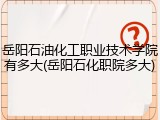 岳阳石油化工职业技术学院有多大(岳阳石化职院多大)