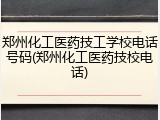 郑州化工医药技工学校电话号码(郑州化工医药技校电话)