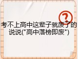 考不上高中这辈子就废了的说说("高中落榜即废")