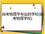 自考物理学专业的学校(自考物理学校)