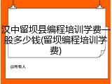 汉中留坝县编程培训学费一般多少钱(留坝编程培训学费)