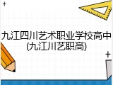 九江四川艺术职业学校高中(九江川艺职高)