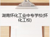 湖南怀化工业中专学校(怀化工校)