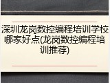 深圳龙岗数控编程培训学校哪家好点(龙岗数控编程培训推荐)