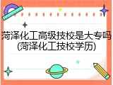 菏泽化工高级技校是大专吗(菏泽化工技校学历)