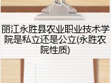 丽江永胜县农业职业技术学院是私立还是公立(永胜农院性质)