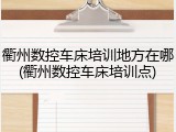 衢州数控车床培训地方在哪(衢州数控车床培训点)