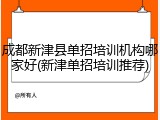 成都新津县单招培训机构哪家好(新津单招培训推荐)