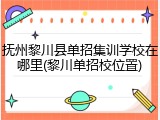 抚州黎川县单招集训学校在哪里(黎川单招校位置)