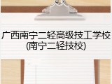 广西南宁二轻高级技工学校(南宁二轻技校)
