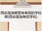 西安莲湖哪里有单招的学校啊(西安莲湖单招学校)