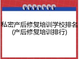 私密产后修复培训学校排名(产后修复培训排行)