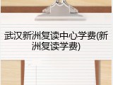 武汉新洲复读中心学费(新洲复读学费)