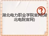 湖北电力职业学院官网(湖北电院官网)