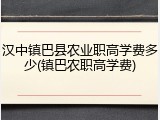 汉中镇巴县农业职高学费多少(镇巴农职高学费)