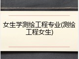 女生学测绘工程专业(测绘工程女生)