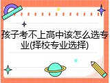 孩子考不上高中该怎么选专业(择校专业选择)