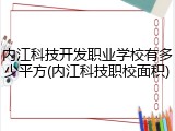 内江科技开发职业学校有多少平方(内江科技职校面积)